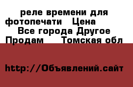 реле времени для фотопечати › Цена ­ 1 000 - Все города Другое » Продам   . Томская обл.